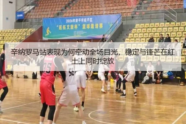辛纳罗马站表现为何牵动全场目光，稳定与锋芒在红土上同时绽放